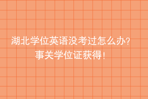 湖北學(xué)位英語沒考過怎么辦？ 事關(guān)學(xué)位證獲得！