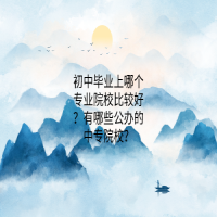 初中畢業(yè)上哪個專業(yè)院校比較好？有哪些公辦的中專院校？