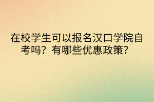 在校學(xué)生可以報名漢口學(xué)院自考嗎？有哪些優(yōu)惠政策？