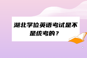 湖北學位英語考試是不是統考的？