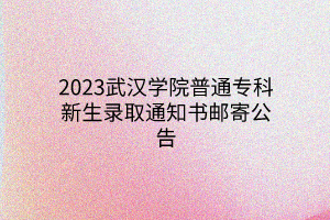 2023武漢學(xué)院普通?？菩律浫⊥ㄖ獣]寄公告