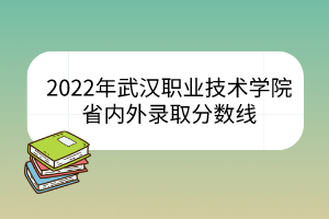 2022年武漢職業(yè)技術學院省內(nèi)外錄取分數(shù)線