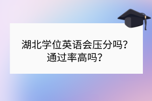 湖北學(xué)位英語(yǔ)會(huì)壓分嗎？通過(guò)率高嗎？