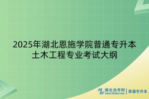 2025年湖北恩施學院普通專升本土木工程專業(yè)考試大綱