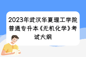 2023年武漢華夏理工學(xué)院普通專升本《無(wú)機(jī)化學(xué)》考試大綱