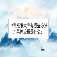 中專報考大專有哪些方法？具體流程是什么？