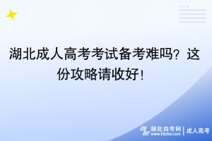 湖北成人高考考試備考難嗎？這份攻略請收好！