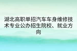 湖北高職單招汽車車身維修技術專業(yè)公辦招生院校、就業(yè)方向