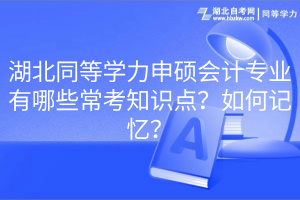 湖北同等學(xué)力申碩會(huì)計(jì)專業(yè)有哪些?？贾R(shí)點(diǎn)？如何記憶？