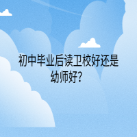 初中畢業(yè)后讀衛(wèi)校好還是幼師好？