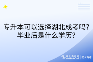 專升本可以選擇湖北成考嗎？畢業(yè)后是什么學(xué)歷？