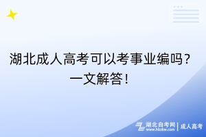 湖北成人高考可以考事業(yè)編嗎？一文解答！
