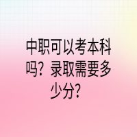 中職可以考本科嗎？錄取需要多少分？