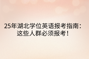 25年湖北學(xué)位英語報考指南：這些人群必須報考！