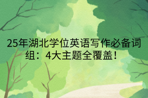 25年湖北學位英語寫作必備詞組：4大主題全覆蓋！