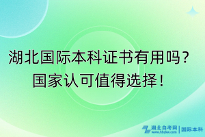 湖北國(guó)際本科證書(shū)有用嗎？國(guó)家認(rèn)可值得選擇！