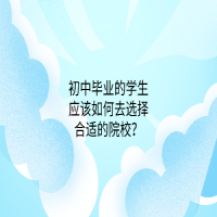 初中畢業(yè)的學生應該如何去選擇合適的中專院校？