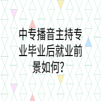 中專播音主持專業(yè)畢業(yè)后就業(yè)前景如何？