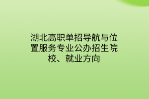 湖北高職單招導(dǎo)航與位置服務(wù)專業(yè)公辦招生院校、就業(yè)方向