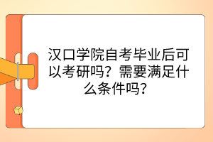 漢口學(xué)院自考畢業(yè)后可以考研嗎？需要滿足什么條件嗎？