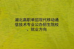 湖北高職單招現(xiàn)代移動(dòng)通信技術(shù)專業(yè)公辦招生院校、就業(yè)方向