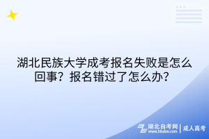 湖北民族大學(xué)成考報名失敗是怎么回事？報名錯過了怎么辦？