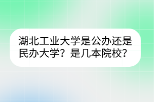 湖北工業(yè)大學是公辦還是民辦大學？是幾本院校？