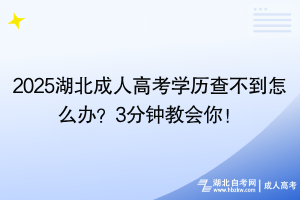 2025湖北成人高考學(xué)歷查不到怎么辦？3分鐘教會你！