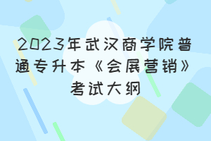 2023年武漢商學(xué)院普通專升本《會展?fàn)I銷》考試大綱