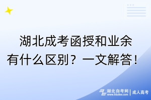 湖北成考函授和業(yè)余有什么區(qū)別？一文解答！