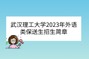 武漢理工大學(xué)2023年外語(yǔ)類(lèi)保送生招生簡(jiǎn)章