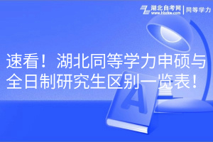 速看！湖北同等學(xué)力申碩與全日制研究生區(qū)別一覽表！