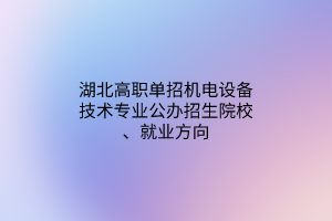 湖北高職單招機電設(shè)備技術(shù)專業(yè)公辦招生院校、就業(yè)方向