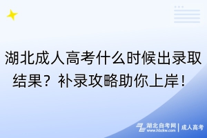 湖北成人高考什么時(shí)候出錄取結(jié)果？補(bǔ)錄攻略助你上岸！
