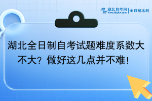 湖北全日制自考試題難度系數(shù)大不大？做好這幾點并不難！