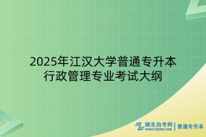 2025年江漢大學(xué)普通專升本行政管理專業(yè)考試大綱