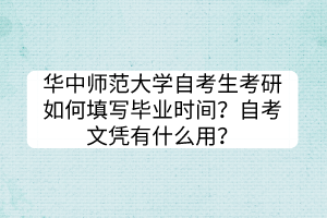 華中師范大學(xué)自考生考研如何填寫畢業(yè)時(shí)間？自考文憑有什么用？