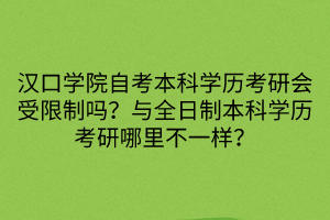 漢口學(xué)院自考本科學(xué)歷考研會(huì)受限制嗎？與全日制本科學(xué)歷考研哪里不一樣？