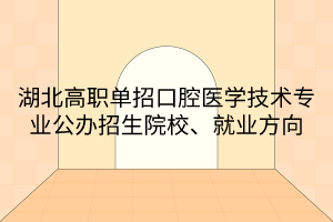 湖北高職單招口腔醫(yī)學(xué)技術(shù)專業(yè)公辦招生院校、就業(yè)方向