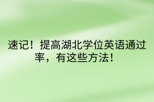 速記！提高湖北學(xué)位英語通過率，有這些方法！