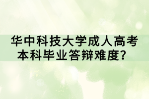 華中科技大學(xué)成人高考本科畢業(yè)答辯難度？