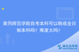 黃岡師范學(xué)院自考本科可以轉(zhuǎn)成全日制本科嗎？難度大嗎？