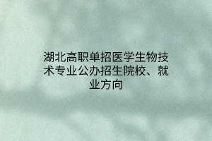 湖北高職單招醫(yī)學(xué)生物技術(shù)專業(yè)公辦招生院校、就業(yè)方向