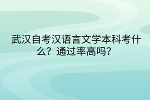 武漢自考漢語言文學(xué)本科考什么？通過率高嗎？