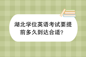 ?湖北學(xué)位英語(yǔ)考試要提前多久到達(dá)合適？