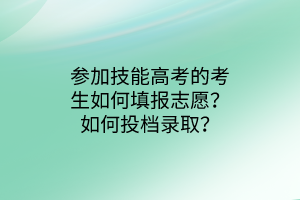 參加技能高考的考生如何填報(bào)志愿？如何投檔錄??？