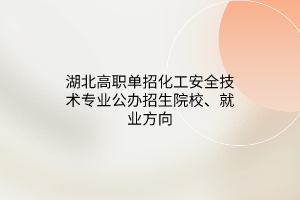湖北高職單招化工安全技術(shù)專業(yè)公辦招生院校、就業(yè)方向