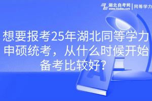 想要報(bào)考25年湖北同等學(xué)力申碩統(tǒng)考，從什么時(shí)候開始備考比較好？