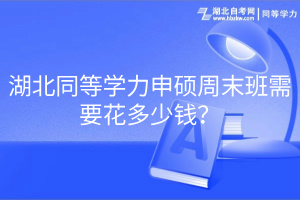 湖北同等學(xué)力申碩周末班需要花多少錢？