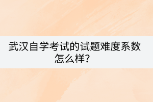 武漢自學(xué)考試的試題難度系數(shù)怎么樣？